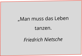 „Man muss das Leben tanzen. Friedrich Nietsche